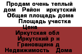 Продам очень теплый дом › Район ­ иркутский › Общая площадь дома ­ 160 › Площадь участка ­ 10 › Цена ­ 3 200 000 - Иркутская обл., Иркутский р-н, Грановщина д. Недвижимость » Дома, коттеджи, дачи продажа   . Иркутская обл.